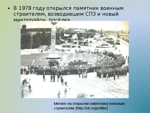 В 1978 году открылся памятник военным строителям, возводившим СПЗ и новый микрорайон посёлка.  Митинг на открытии памятника военным строителям  ( http://ok.ru/profile/ ) 