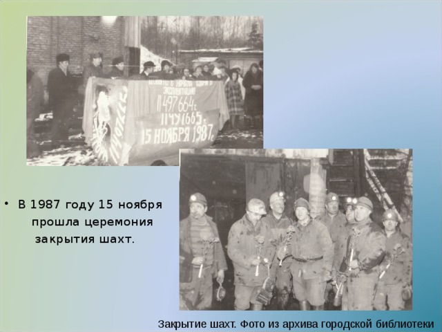 В 1987 году 15 ноября  прошла церемония  закрытия шахт. Закрытие шахт. Фото из архива городской библиотеки 