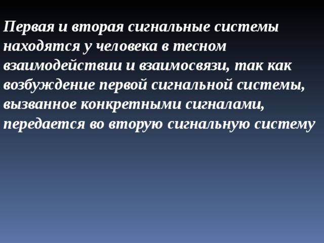 Первая и вторая сигнальные системы находятся у человека в тесном взаимодействии и взаимосвязи, так как возбуждение первой сигнальной системы, вызванное конкретными сигналами, передается во вторую сигнальную систему 