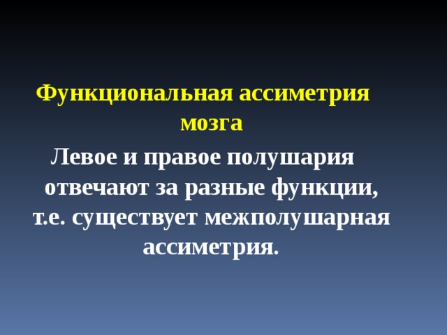   Функциональная ассиметрия мозга Левое и правое полушария отвечают за разные функции, т.е. существует межполушарная ассиметрия. 