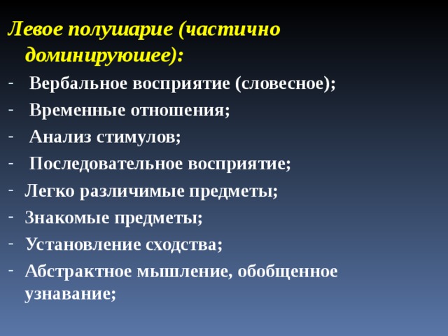 Левое полушарие (частично доминируюшее):  Вербальное восприятие (словесное);  Временные отношения;  Анализ стимулов;  Последовательное восприятие; Легко различимые предметы; Знакомые предметы; Установление сходства; Абстрактное мышление, обобщенное узнавание; 