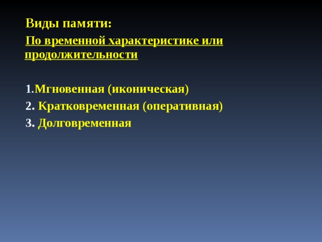 Виды памяти : По временной характеристике или продолжительности  Мгновенная (иконическая) 2. Кратковременная (оперативная) 3. Долговременная    