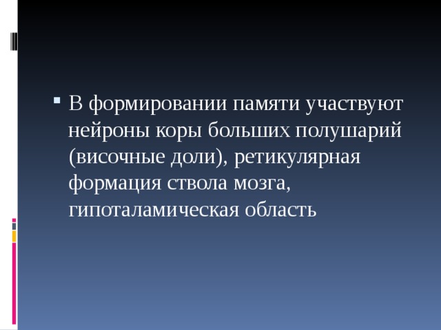 В формировании памяти участвуют нейроны коры больших полушарий (височные доли), ретикулярная формация ствола мозга, гипоталамическая область  