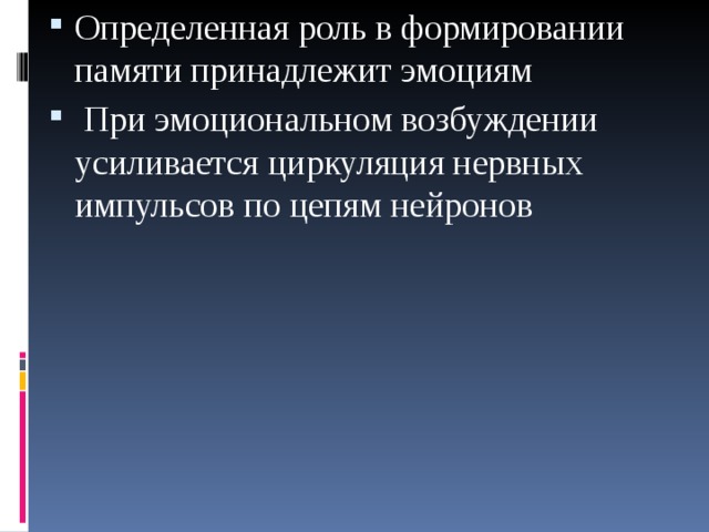 Определенная роль в формировании памяти принадлежит эмоциям  При эмоциональном возбуждении усиливается циркуляция нервных импульсов по цепям нейронов  