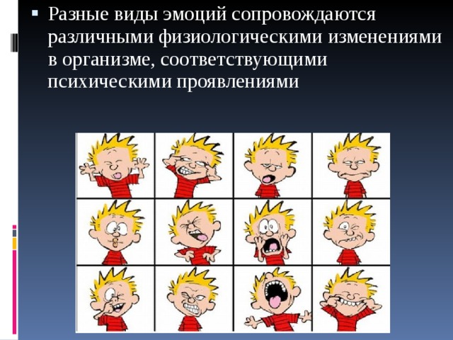 Разные виды эмоций сопровождаются различными физиологическими изменениями в организме, соответствующими психическими проявлениями  