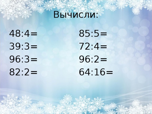 Вычисли: 48:4= 39:3= 96:3= 82:2= 85:5= 72:4= 96:2= 64:16= 