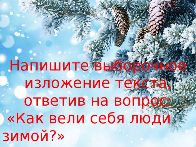 Напишите выборочное изложение текста, ответив на вопрос:  «Как вели себя люди зимой?» 