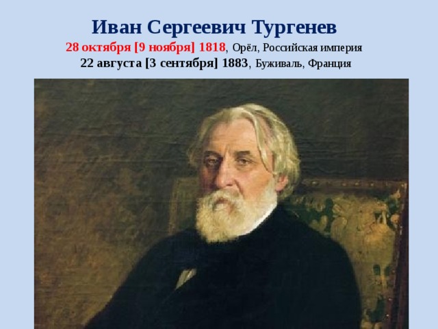 Иван Сергеевич Тургенев  28 октября [9 ноября] 1818 , Орёл, Российская империя   22 августа [3 сентября] 1883 , Буживаль, Франция  