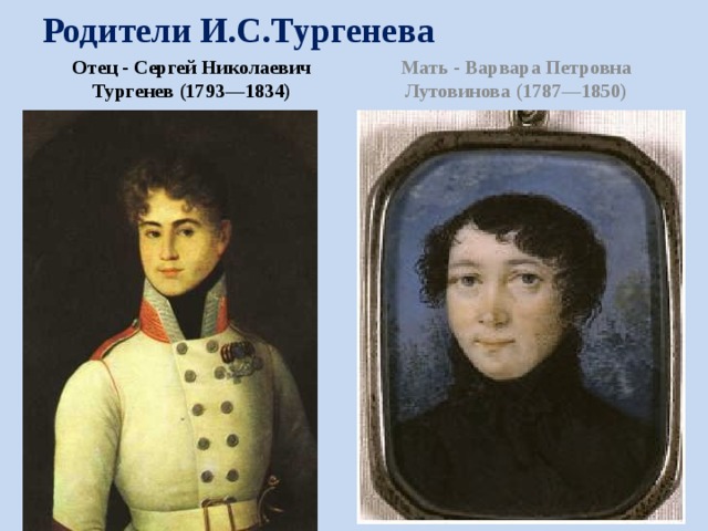 Родители И.С.Тургенева Отец - Сергей Николаевич Тургенев (1793—1834) Мать - Варвара Петровна Лутовинова (1787—1850) 