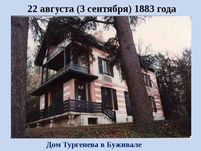   22 августа (3 сентября) 1883 года Дом Тургенева в Буживале 