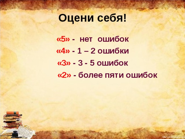 Оцени себя! «5» - нет ошибок «4» - 1 – 2 ошибки «3» - 3 - 5 ошибок  «2» - более пяти ошибок 