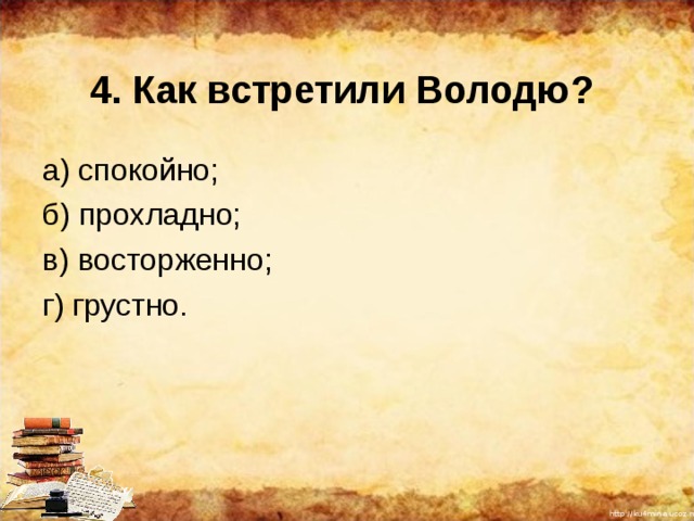 4. Как встретили Володю? а) спокойно; б) прохладно; в) восторженно; г) грустно. 