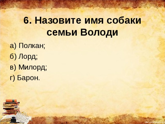 6. Назовите имя собаки семьи Володи а) Полкан; б) Лорд; в) Милорд; г) Барон. 