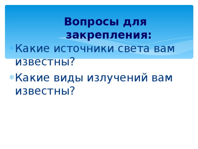 Вопросы для закрепления: Какие источники света вам известны? Какие виды излучений вам известны?  