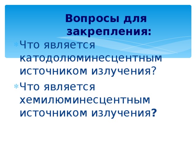 Вопросы для закрепления: Что является катодолюминесцентным источником излучения? Что является хемилюминесцентным источником излучения ?  