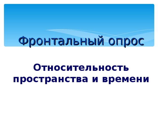   Фронтальный опрос   Относительность пространства и времени    