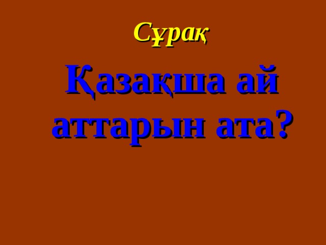 Сұрақ Қазақша ай аттарын ата? 