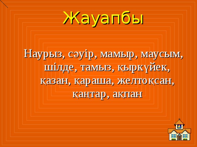 Жауапбы  Наурыз, сәуір, мамыр, маусым, шілде, тамыз, қыркүйек, қазан, қараша, желтоқсан, қаңтар, ақпан 