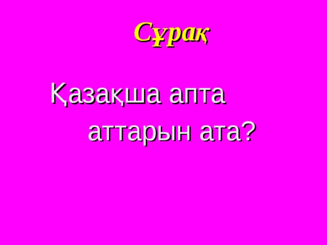 Сұрақ  Қазақша апта аттарын ата? 