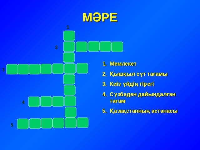 МӘРЕ 1   2 Мемлекет Қышқыл сүт тағамы Киіз үйдің тірегі Сүзбеден дайындалған тағам Қазақстанның астанасы  3  4  5 