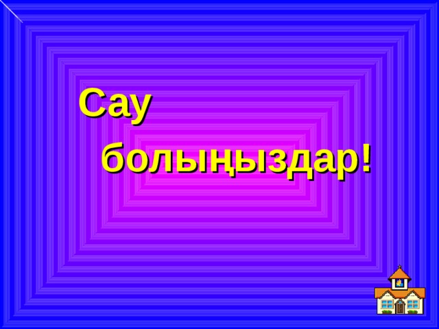   Сау  болыңыздар! 