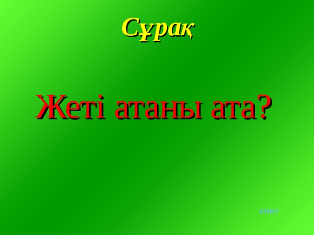 Сұрақ  Жеті атаны ата? ответ 