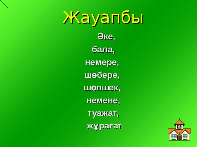Жауапбы  Әке,  бала, немере, шөбере, шөпшек, немене, туажат,  жұрағат 