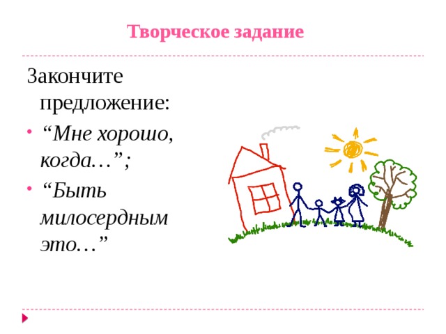 Творческое задание   Закончите предложение: “ Мне хорошо, когда…”; “ Быть милосердным это…” 