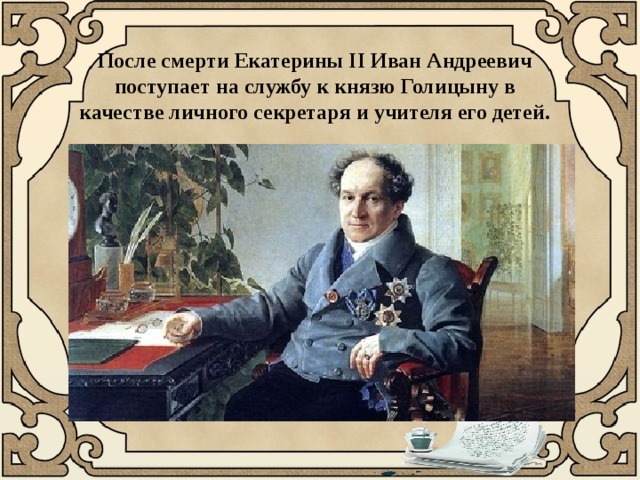 После смерти Екатерины II Иван Андреевич поступает на службу к князю Голицыну в качестве личного секретаря и учителя его детей.    