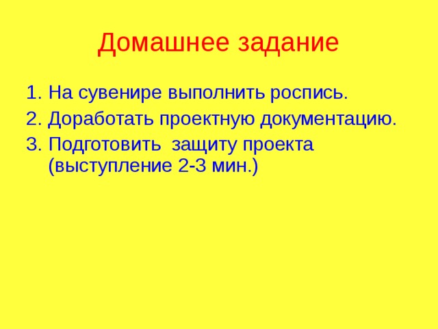 Домашнее задание На сувенире выполнить роспись. Доработать проектную документацию. Подготовить защиту проекта (выступление 2-3 мин.) 