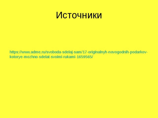 Источники https://www.adme.ru/svoboda-sdelaj-sam/17-originalnyh-novogodnih-podarkov-kotorye-mozhno-sdelat-svoimi-rukami-1659565/   