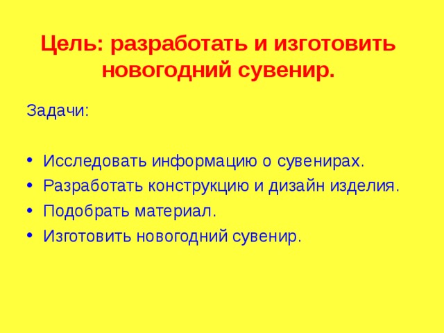 Цель: разработать и изготовить новогодний сувенир. Задачи: Исследовать информацию о сувенирах. Разработать конструкцию и дизайн изделия. Подобрать материал. Изготовить новогодний сувенир. 