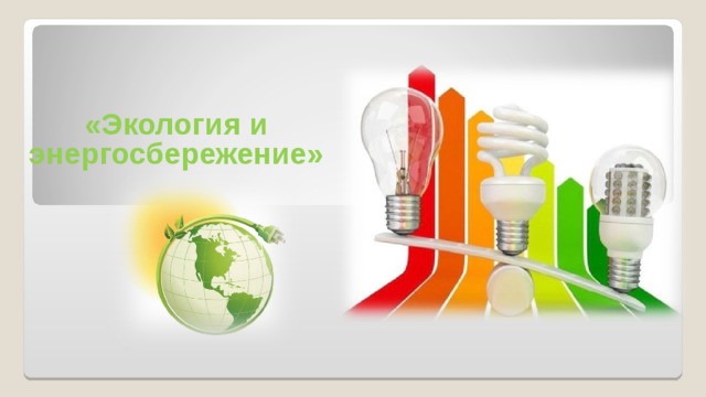 «Экология и энергосбережение»  