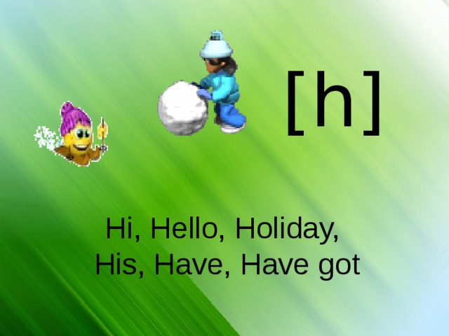 [h] Hi, Hello, Holiday,  His, Have, Have got 