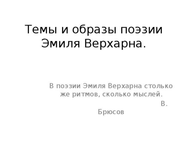 Темы и образы поэзии Эмиля Верхарна. В поэзии Эмиля Верхарна столько же ритмов, сколько мыслей.  В. Брюсов 