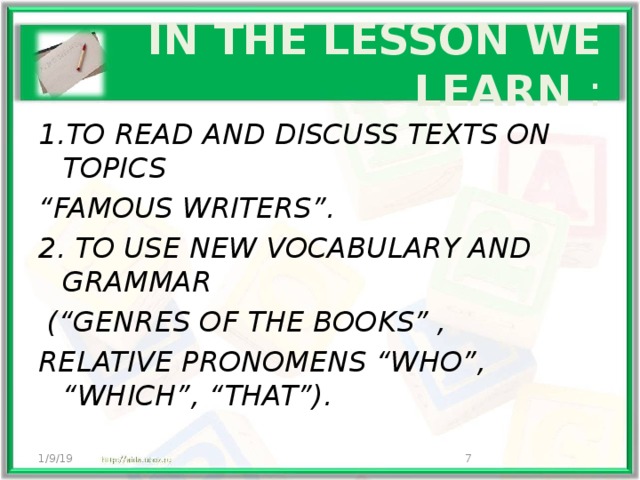   IN THE LESSON WE LEARN :   1.TO READ AND DISCUSS TEXTS ON TOPICS “ FAMOUS WRITERS”. 2. TO USE NEW VOCABULARY AND GRAMMAR  (“GENRES OF THE BOOKS” , RELATIVE PRONOMENS “WHO”, “WHICH”, “THAT”). 1/9/19  