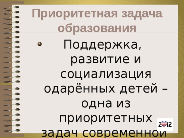 Приоритетная задача образования Поддержка, развитие и социализация одарённых детей – одна из приоритетных задач современной системы образования.  