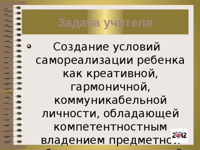 Задача учителя Создание условий самореализации ребенка как креативной, гармоничной, коммуникабельной личности, обладающей компетентностным владением предметной областью «иностранный язык». 