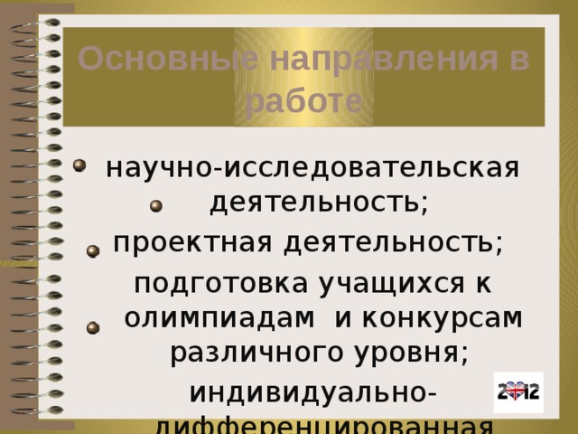 Основные направления в работе научно-исследовательская деятельность; проектная деятельность; подготовка учащихся к олимпиадам и конкурсам различного уровня; индивидуально-дифференцированная работа.   