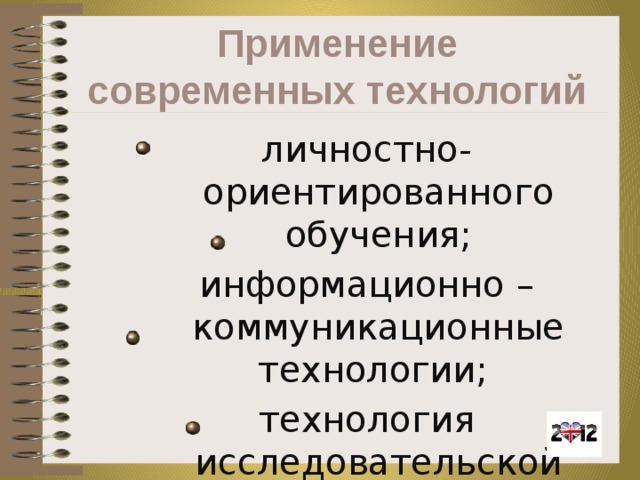 Применение современных технологий личностно-ориентированного обучения; информационно – коммуникационные технологии; технология исследовательской деятельности; проблемное обучение . 