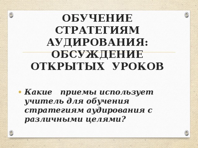 Вид аудирования Умения Стратегия  1. Внимательно прочитайте инструкцию к заданию. 2. Прочитайте задания,они помогут сориентироваться в теме высказывания. Аудирование 3. Подчеркните ключевые слова в заданиях. Подумайте, какими синонимами их можно заменить. с полным пониманием 4. Не выбирайте варианты ответов только потому,что эти же слова звучат в аудиотексте – как правило, это дистракторы. Правильный ответ, как правило выражен синонимичными выражениями. Определить причинно-следственные связи 5. Обращайте внимание на информацию, звучащую после противопоставительных союзов: «but», «however» и т.д. 6. При первичном прослушивании постарайтесь понять основную мысль высказывания. 7.При повторном прослушивании сконцентрируйте внимание на синонимах к ключевым словам, сделайте свой выбор.  