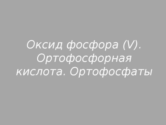 Оксид фосфора (V). Ортофосфорная кислота. Ортофосфаты 