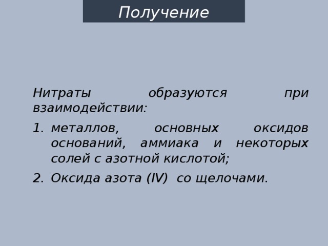 Получение Нитраты образуются при взаимодействии: металлов, основных оксидов оснований, аммиака и некоторых солей с азотной кислотой; Оксида азота (IV) со щелочами. 