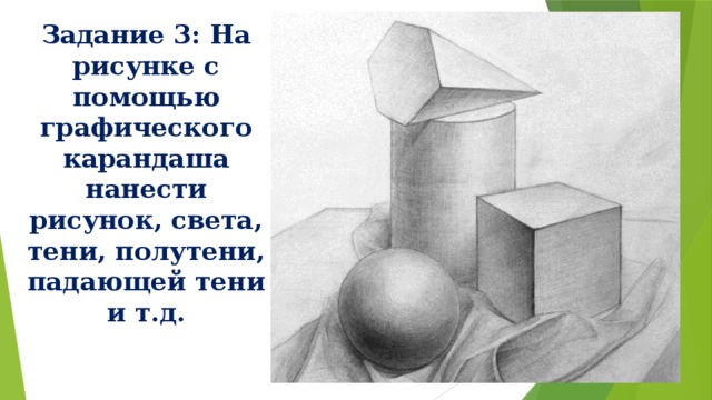 Задание 3: На рисунке с помощью графического карандаша нанести рисунок, света, тени, полутени, падающей тени и т.д. 
