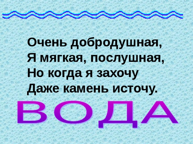 Очень добродушная, Я мягкая, послушная, Но когда я захочу Даже камень источу. 