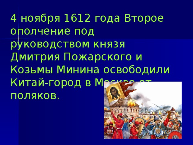 4 ноября 1612 года Второе ополчение под руководством князя Дмитрия Пожарского и Козьмы Минина освободили Китай-город в Москве от поляков. 