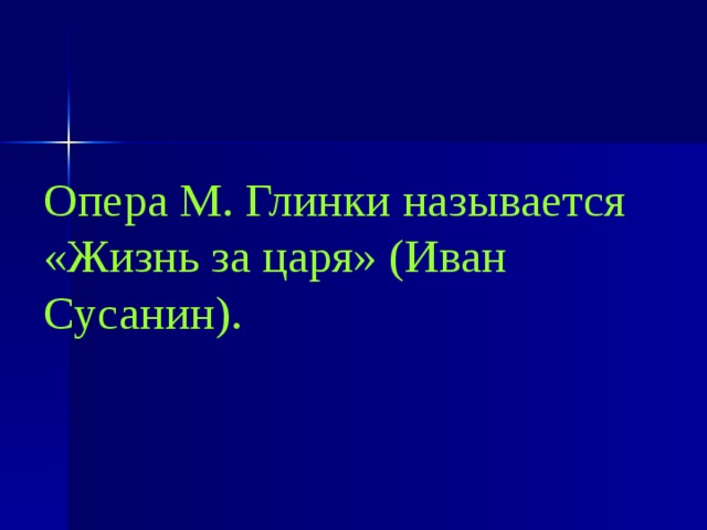 Опера М. Глинки называется «Жизнь за царя» (Иван Сусанин). 