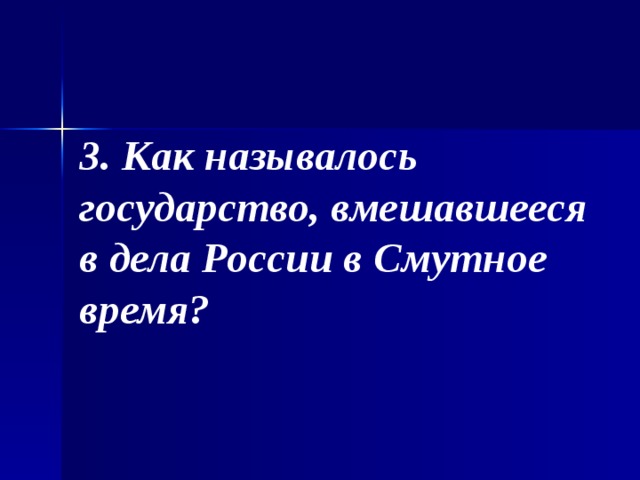 3. Как называлось государство, вмешавшееся в дела России в Смутное время? 