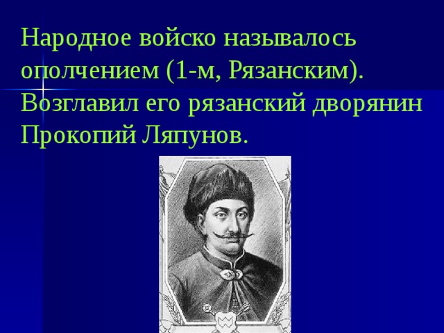 Народное войско называлось ополчением (1-м, Рязанским). Возглавил его рязанский дворянин Прокопий Ляпунов. 
