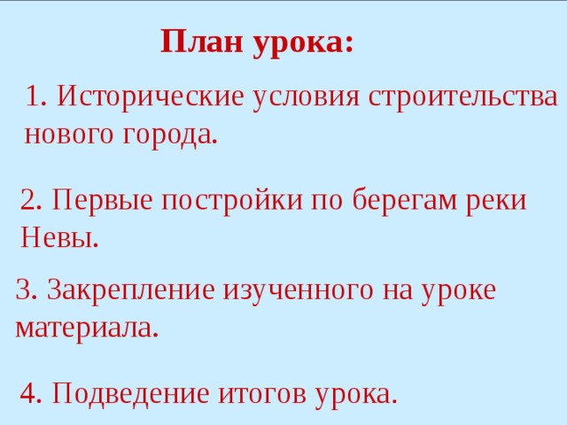 План урока: 1. Исторические условия строительства нового города. 2. Первые постройки по берегам реки Невы. 3. Закрепление изученного на уроке материала. 4. Подведение итогов урока . 